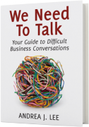 We Need to Talk - Your Guide To Challenging Business Conversations by Andrea J. Lee